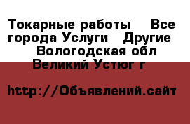 Токарные работы. - Все города Услуги » Другие   . Вологодская обл.,Великий Устюг г.